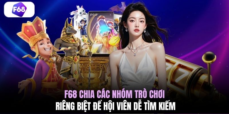 F68 chia các nhóm trò chơi riêng biệt để hội viên dễ tìm kiếm