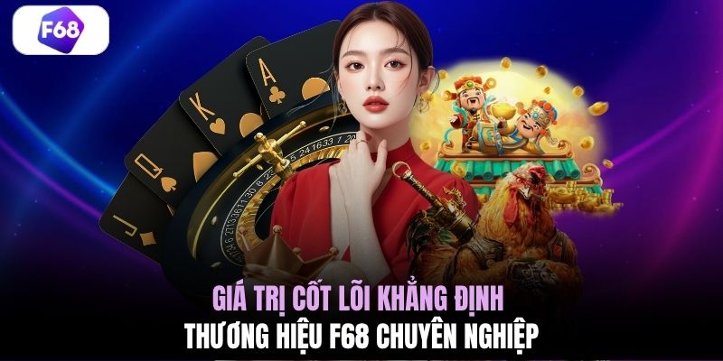 Giá trị cốt lõi khẳng định thương hiệu F68 chuyên nghiệp