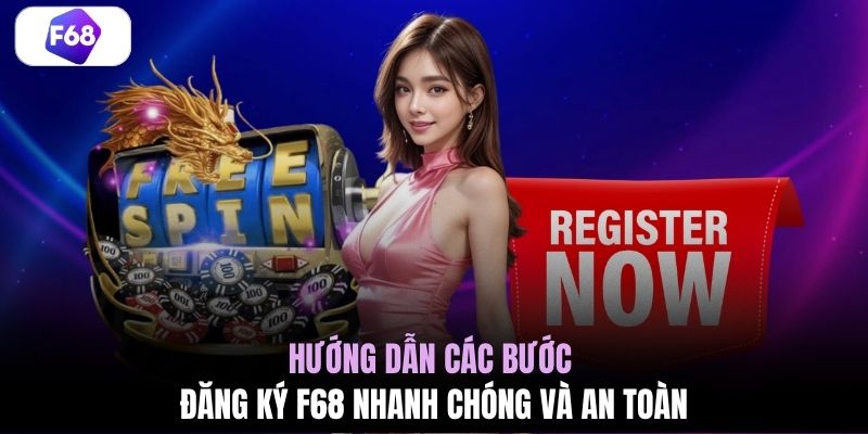 Hướng dẫn các bước đăng ký F68 nhanh chóng và an toàn